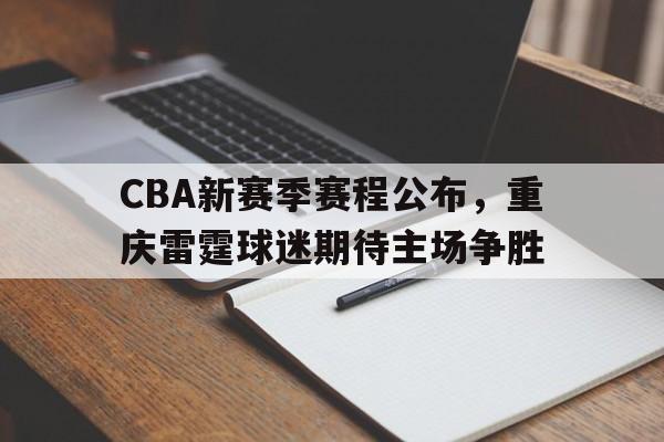包含CBA新赛季赛程公布，重庆雷霆球迷期待主场争胜的词条